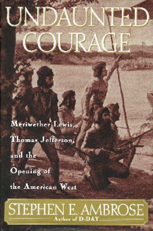Undaunted Courage: Meriwether Lewis, Thomas Jefferson, and the Opening of the American West