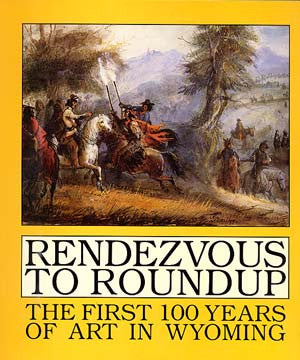 Rendezvous To Roundup: The First 100 Years of Art in Wyoming